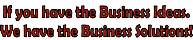 If you have the Business Ideas.  We have the Business Solutions!